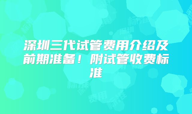 深圳三代试管费用介绍及前期准备！附试管收费标准