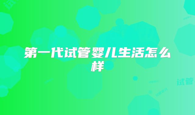 第一代试管婴儿生活怎么样