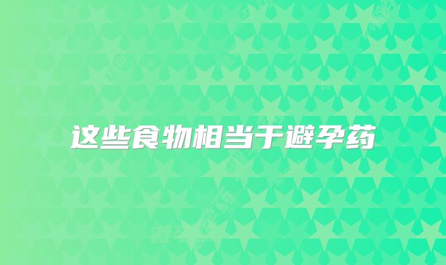 这些食物相当于避孕药