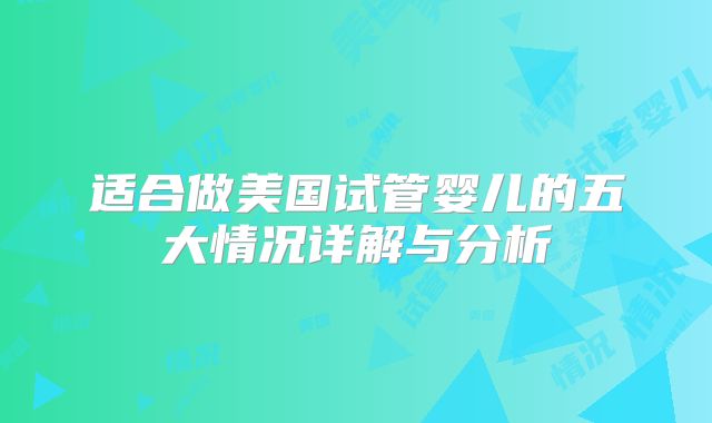适合做美国试管婴儿的五大情况详解与分析
