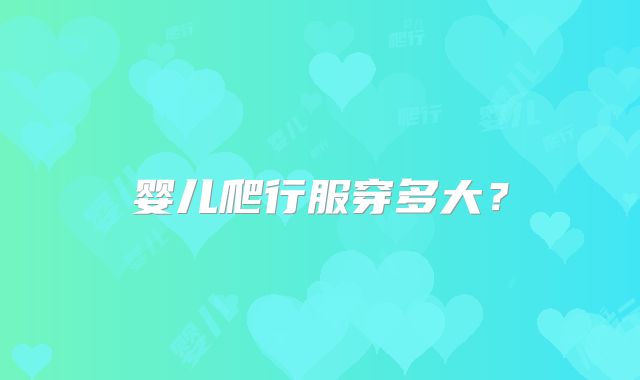 婴儿爬行服穿多大？