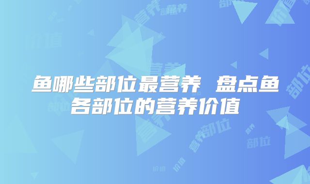 鱼哪些部位最营养 盘点鱼各部位的营养价值