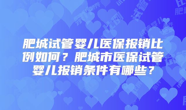 肥城试管婴儿医保报销比例如何？肥城市医保试管婴儿报销条件有哪些？