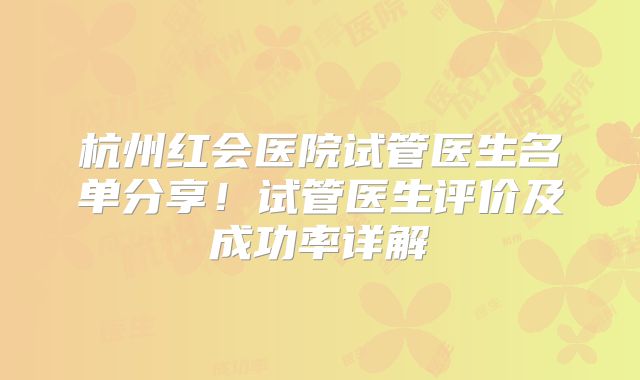 杭州红会医院试管医生名单分享！试管医生评价及成功率详解