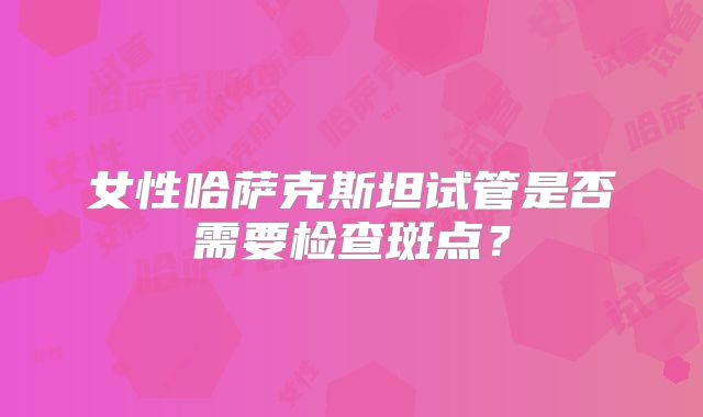 女性哈萨克斯坦试管是否需要检查斑点？