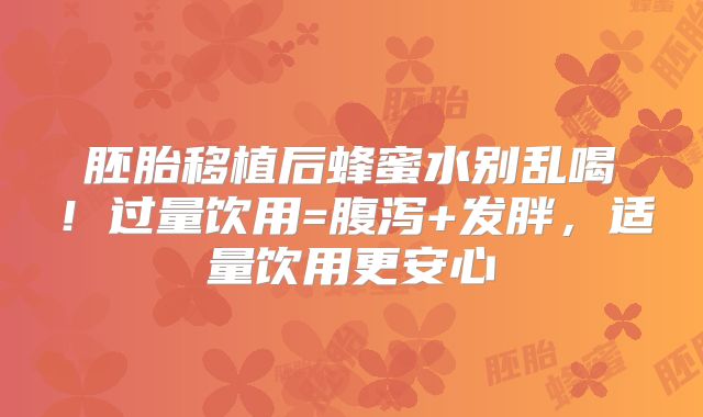 胚胎移植后蜂蜜水别乱喝！过量饮用=腹泻+发胖，适量饮用更安心