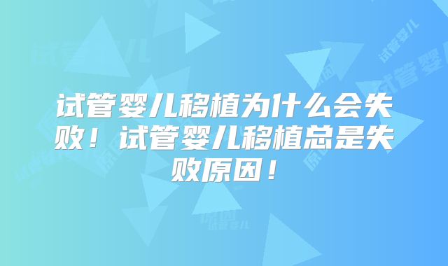 试管婴儿移植为什么会失败!试管婴儿移植总是失败原因!