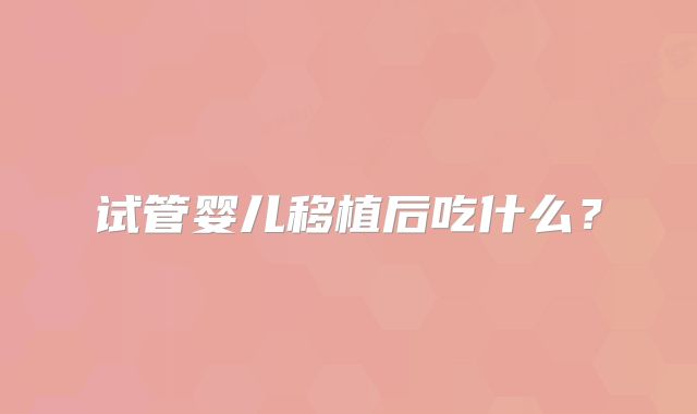 试管婴儿移植后吃什么?
