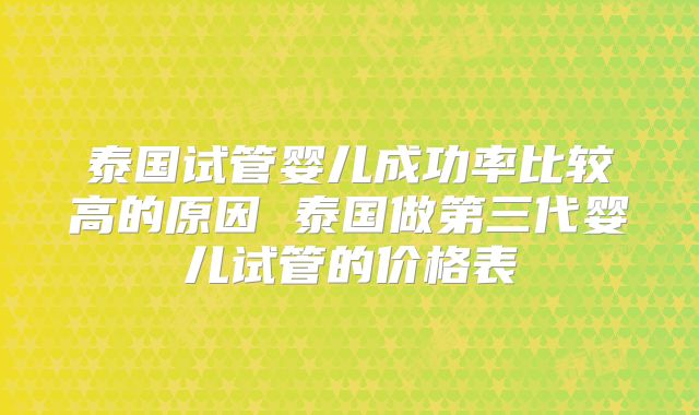 泰国试管婴儿成功率比较高的原因 泰国做第三代婴儿试管的价格表