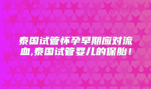 泰国试管怀孕早期应对流血,泰国试管婴儿的保胎！