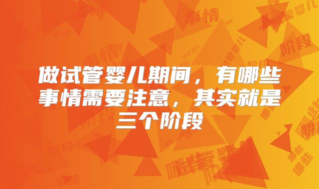 做试管婴儿期间，有哪些事情需要注意，其实就是三个阶段