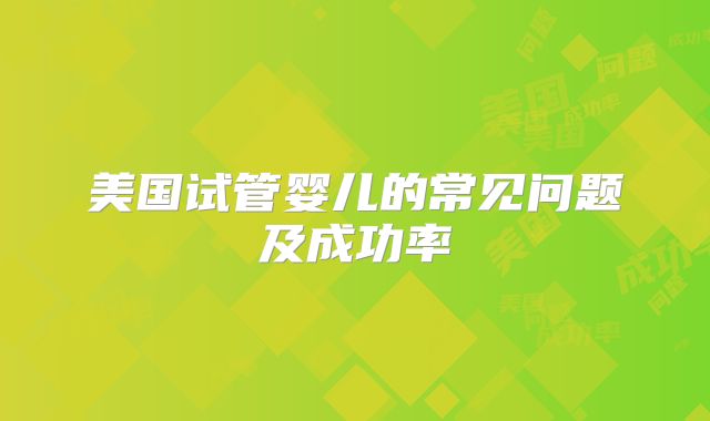 美国试管婴儿的常见问题及成功率