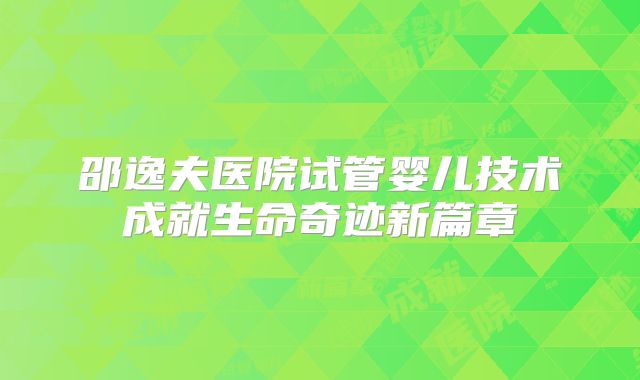 邵逸夫医院试管婴儿技术成就生命奇迹新篇章