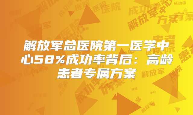 解放军总医院第一医学中心58%成功率背后：高龄患者专属方案