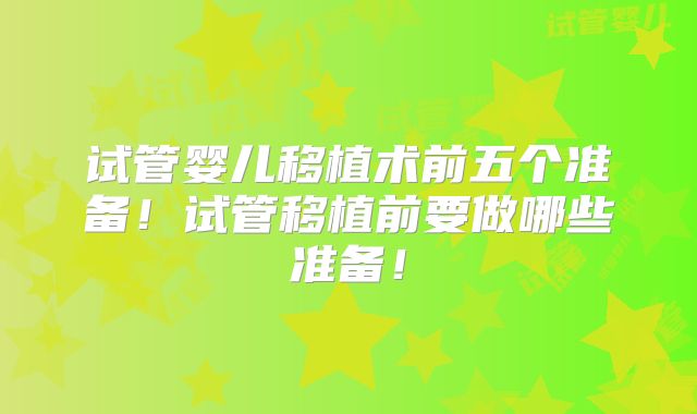试管婴儿移植术前五个准备！试管移植前要做哪些准备！