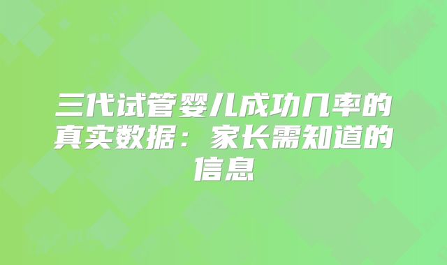 三代试管婴儿成功几率的真实数据：家长需知道的信息