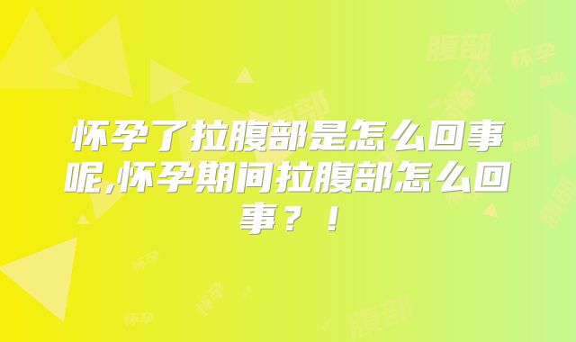 怀孕了拉腹部是怎么回事呢,怀孕期间拉腹部怎么回事?!