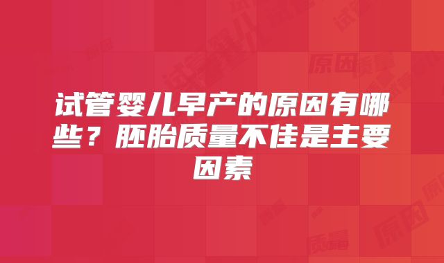 试管婴儿早产的原因有哪些？胚胎质量不佳是主要因素