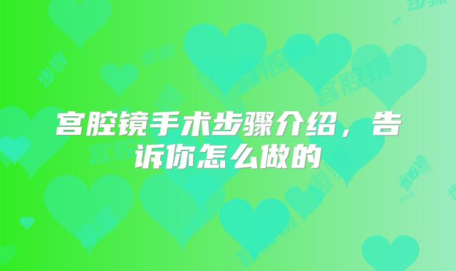 宫腔镜手术步骤介绍，告诉你怎么做的