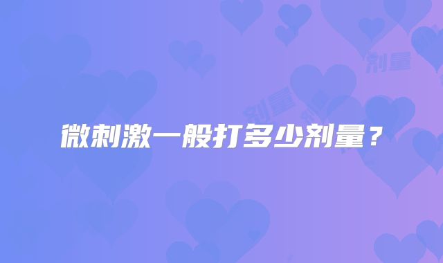 微刺激一般打多少剂量?