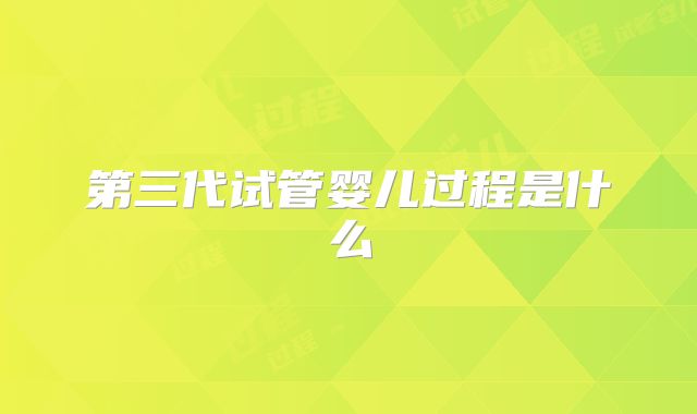 第三代试管婴儿过程是什么