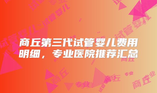 商丘第三代试管婴儿费用明细，专业医院推荐汇总