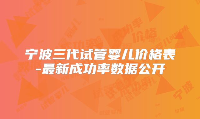 宁波三代试管婴儿价格表-最新成功率数据公开