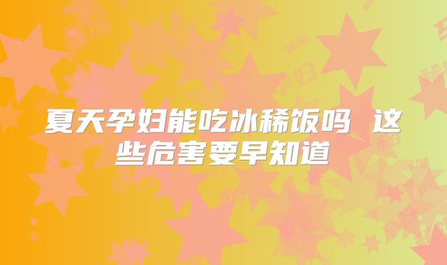夏天孕妇能吃冰稀饭吗 这些危害要早知道