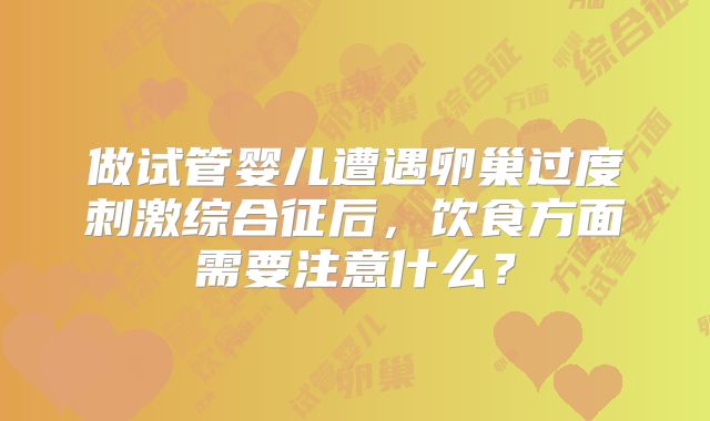 做试管婴儿遭遇卵巢过度刺激综合征后，饮食方面需要注意什么？