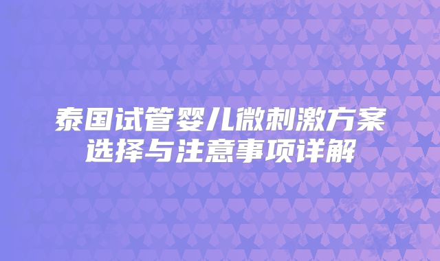 泰国试管婴儿微刺激方案选择与注意事项详解