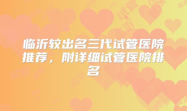 临沂较出名三代试管医院推荐，附详细试管医院排名