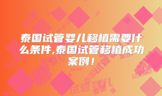 泰国试管婴儿移植需要什么条件,泰国试管移植成功案例!