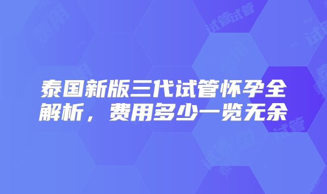 泰国新版三代试管怀孕全解析，费用多少一览无余