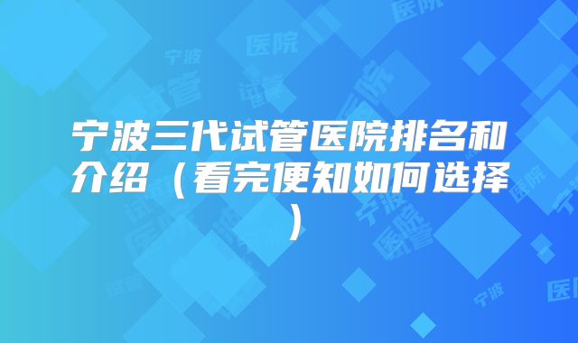 宁波三代试管医院排名和介绍(看完便知如何选择)