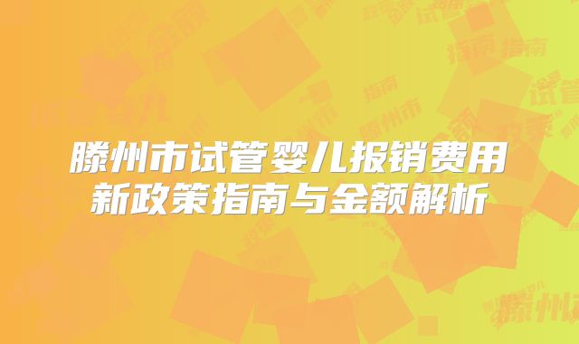 滕州市试管婴儿报销费用新政策指南与金额解析
