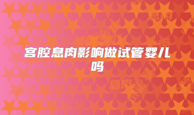 宫腔息肉影响做试管婴儿吗