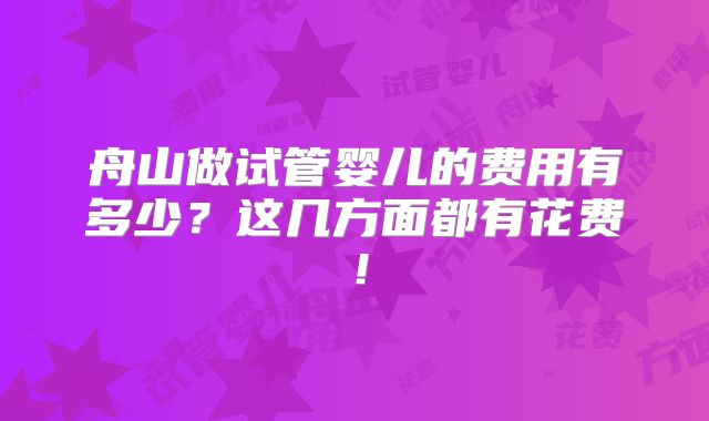 舟山做试管婴儿的费用有多少？这几方面都有花费！