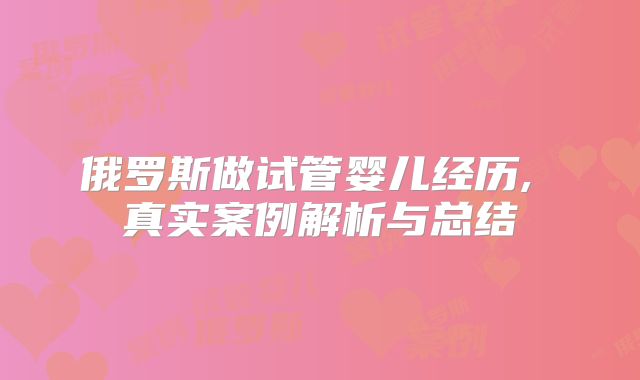 俄罗斯做试管婴儿经历, 真实案例解析与总结