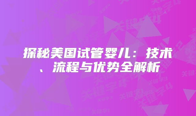探秘美国试管婴儿：技术、流程与优势全解析