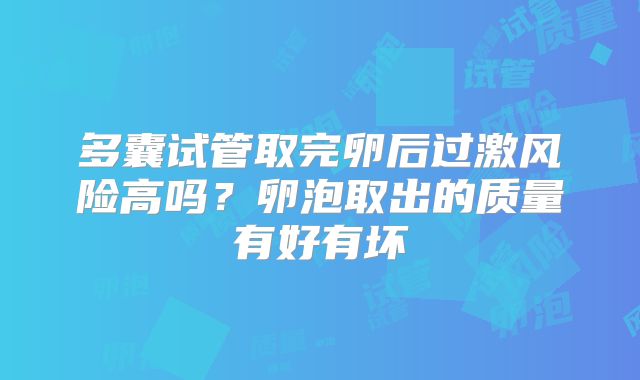 多囊试管取完卵后过激风险高吗?卵泡取出的质量有好有坏
