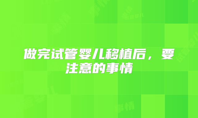 做完试管婴儿移植后，要注意的事情
