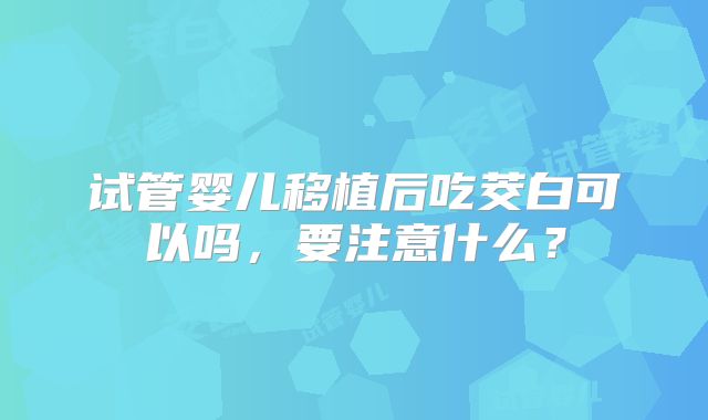 试管婴儿移植后吃茭白可以吗，要注意什么？