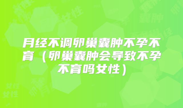 月经不调卵巢囊肿不孕不育(卵巢囊肿会导致不孕不育吗女性)