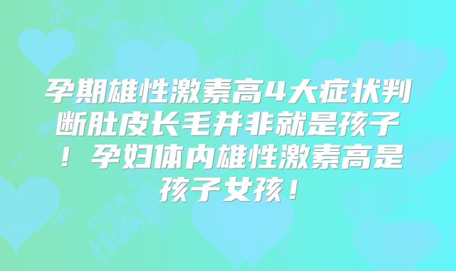孕期雄性激素高4大症状判断肚皮长毛并非就是孩子！孕妇体内雄性激素高是孩子女孩！