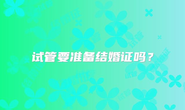 试管要准备结婚证吗?