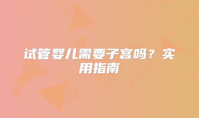 试管婴儿需要子宫吗？实用指南