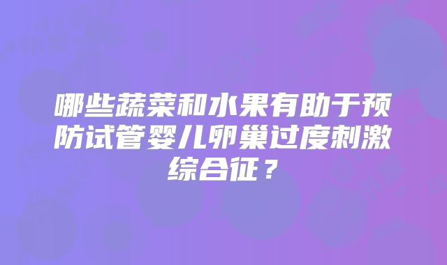 哪些蔬菜和水果有助于预防试管婴儿卵巢过度刺激综合征？