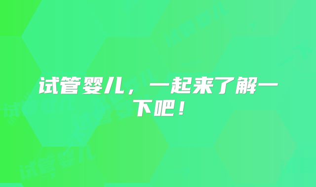 试管婴儿，一起来了解一下吧！