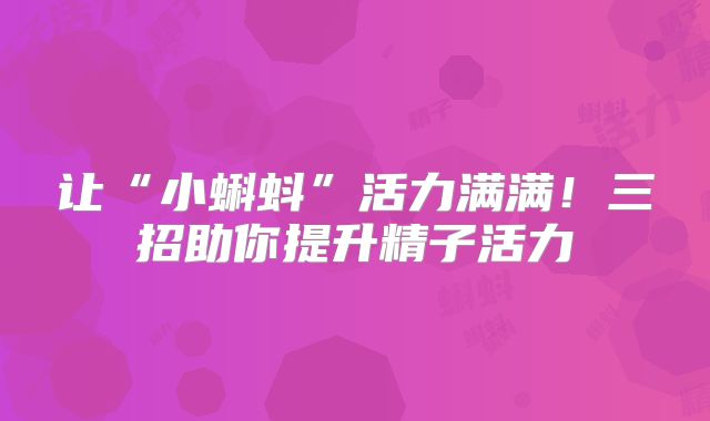 让“小蝌蚪”活力满满!三招助你提升精子活力