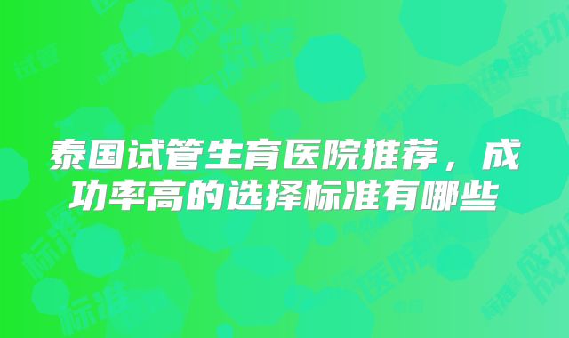 泰国试管生育医院推荐，成功率高的选择标准有哪些